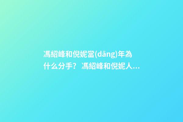 馮紹峰和倪妮當(dāng)年為什么分手？ 馮紹峰和倪妮人生如戲，戲如人生，一切仿佛命中注定-第1張-觀點(diǎn)-玄機(jī)派